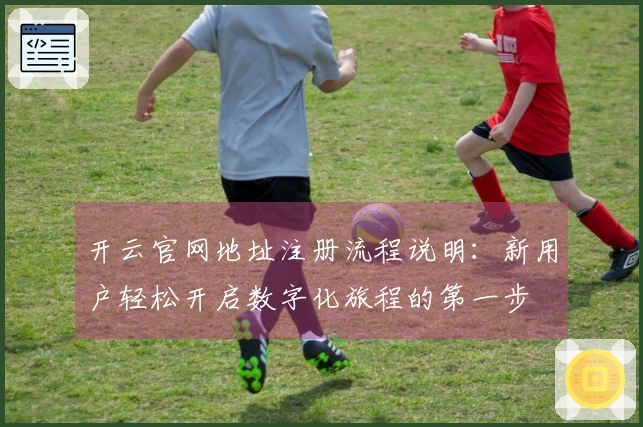 开云官网地址注册流程说明：新用户轻松开启数字化旅程的第一步