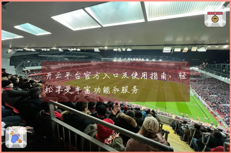 开云平台官方入口及使用指南，轻松享受丰富功能和服务