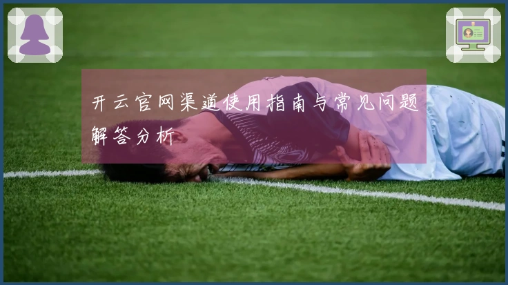 开云官网渠道使用指南与常见问题解答分析