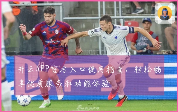 开云APP官方入口使用指南，轻松畅享优质服务和功能体验