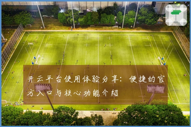 开云平台使用体验分享：便捷的官方入口与核心功能介绍