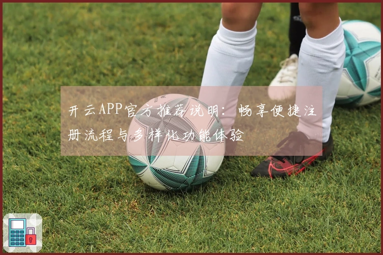 开云APP官方推荐说明：畅享便捷注册流程与多样化功能体验