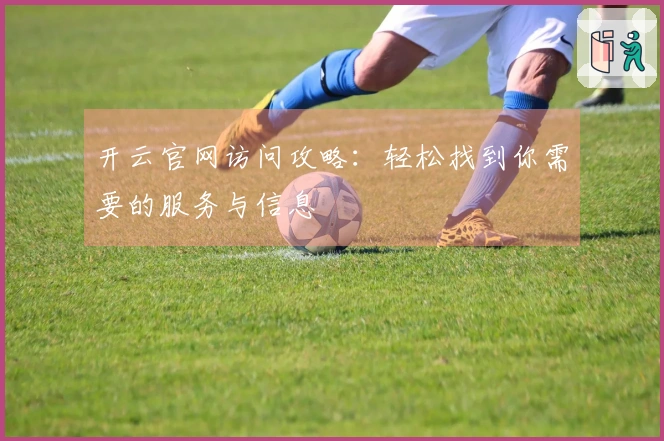 开云官网访问攻略：轻松找到你需要的服务与信息