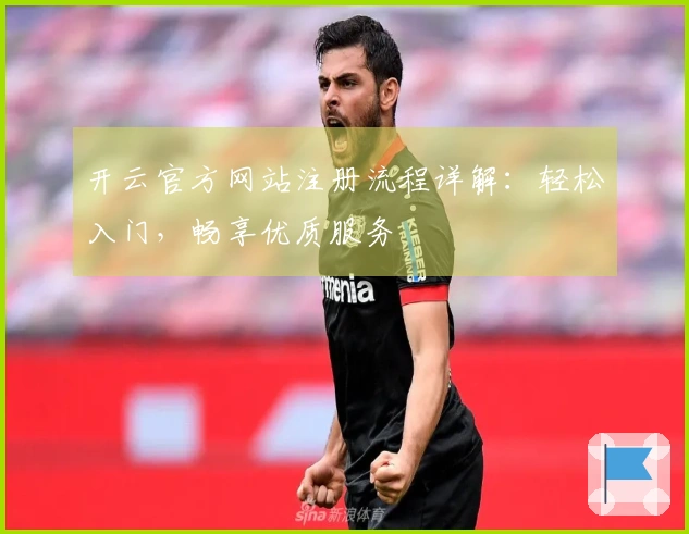 开云官方网站注册流程详解：轻松入门，畅享优质服务