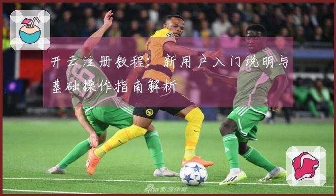 开云注册教程：新用户入门说明与基础操作指南解析