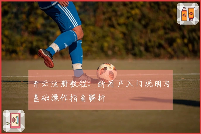 开云注册教程：新用户入门说明与基础操作指南解析