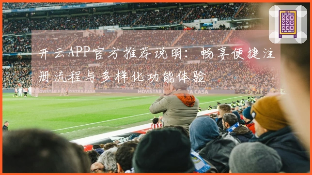 开云APP官方推荐说明：畅享便捷注册流程与多样化功能体验