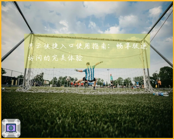 开云快捷入口使用指南：畅享极速访问的完美体验