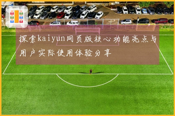 探索kaiyun网页版核心功能亮点与用户实际使用体验分享