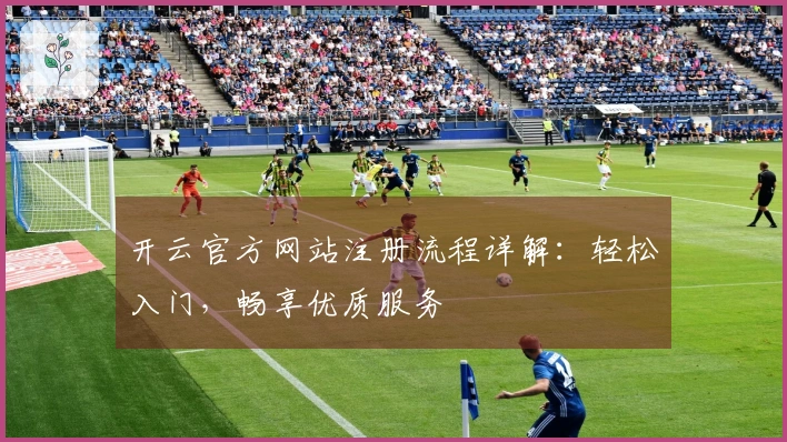 开云官方网站注册流程详解：轻松入门，畅享优质服务
